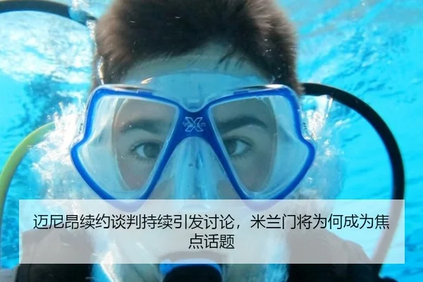 迈尼昂续约谈判持续引发讨论，米兰门将为何成为焦点话题