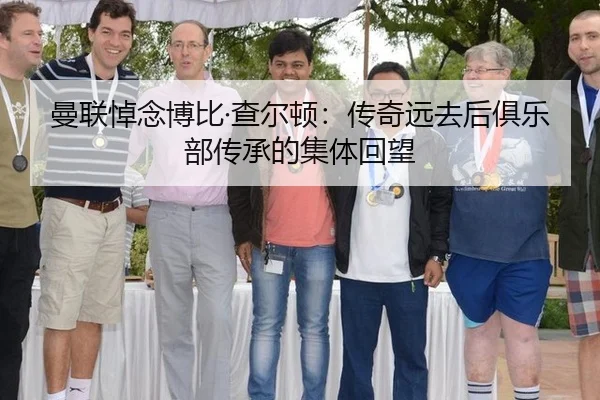 曼联悼念博比·查尔顿：传奇远去后俱乐部传承的集体回望